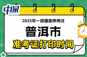 云南省普洱市2025年一级建造师考试准考证打印时间已确定