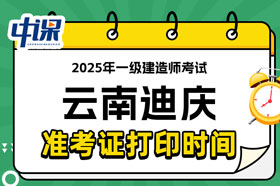 云南迪庆2025年一级建造师考试准考证打印时间已确定