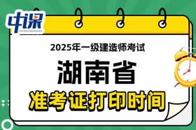 湖南省2025年一级建造师考试准考证打印时间已确定