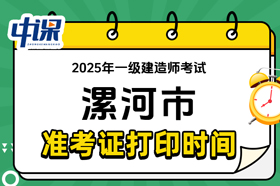 河南省漯河市2025年一级建造师考试准考证打印时间与网址