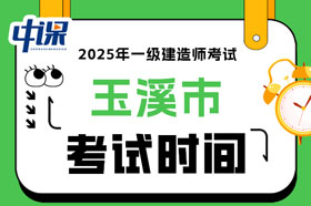 云南省玉溪市2025年一级建造师考试时间已确定