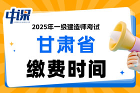 甘肃省2025年一级建造师考试缴费时间已确定
