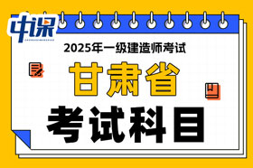 甘肃省2025年一级建造师考试科目已确定
