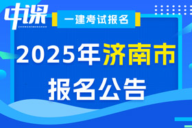 山东省济南市2025年一级建造师考试报名公告已出