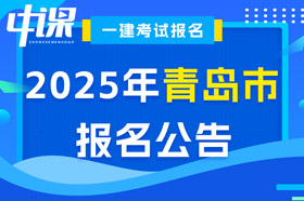 山东省青岛市2025年一级建造师考试报名公告已出