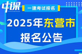 山东省东营市2025年一级建造师考试报名公告已出