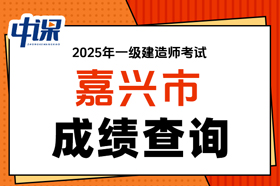 浙江省嘉兴市2025年度一级建造师考试成绩查询