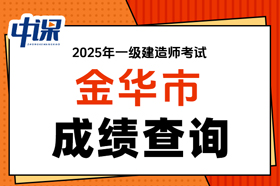 浙江省金华市2025年度一级建造师考试成绩查询