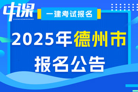 山东省德州市2025年一级建造师考试报名公告已出