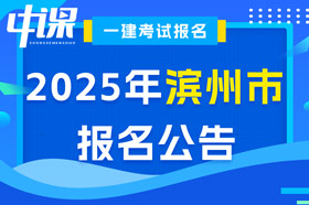 山东省滨州市2025年一级建造师考试报名公告已出