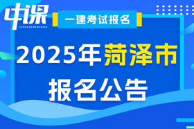 山东省菏泽市2025年一级建造师考试报名公告已出