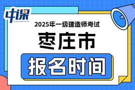 山东省枣庄市2025年一级建造师考试报名时间已确定