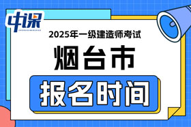 山东省烟台市2025年一级建造师考试报名时间已确定