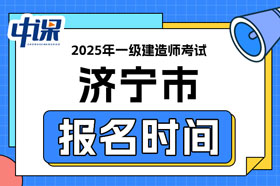 山东省济宁市2025年一级建造师考试报名时间已确定