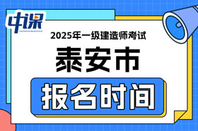 山东省泰安市2025年一级建造师考试报名时间已确定