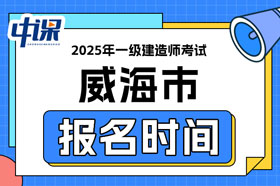 山东省威海市2025年一级建造师考试报名时间已确定