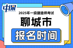 山东省聊城市2025年一级建造师考试报名时间已确定