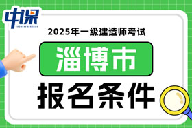 山东省淄博市2025年一级建造师考试报名条件已确定