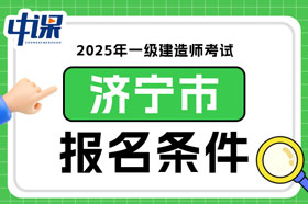 山东省济宁市2025年一级建造师考试报名条件已确定