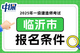 山东省临沂市2025年一级建造师考试报名条件已确定