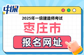 山东省枣庄市2025年一级建造师考试报名网址已确定