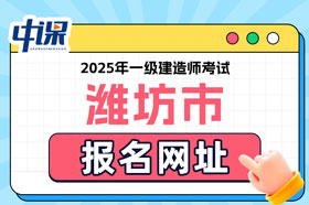 山东省潍坊市2025年一级建造师考试报名网址已确定