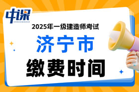 山东省济宁市2025年一级建造师考试缴费时间已确定