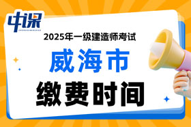 山东省威海市2025年一级建造师考试缴费时间已确定