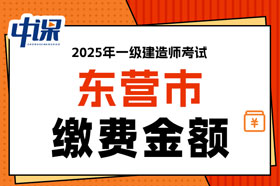 山东省东营市2025年一级建造师考试缴费金额已确定