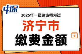 山东省济宁市2025年一级建造师考试缴费金额已确定