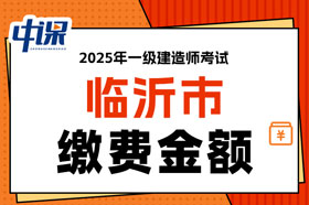 山东省临沂市2025年一级建造师考试缴费金额已确定