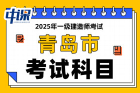 山东省青岛市2025年一级建造师考试科目已确定