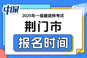 湖北省荆门市2025年度一级建造师考试报名时间与报名网址