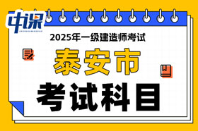 山东省泰安市2025年一级建造师考试科目已确定