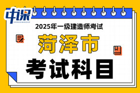 山东省菏泽市2025年一级建造师考试科目已确定