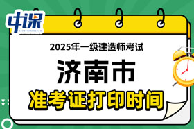 山东省济南市2025年一级建造师考试准考证打印时间已确定