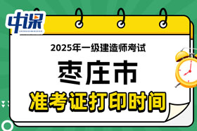 山东省枣庄市2025年一级建造师考试准考证打印时间已确定