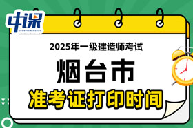 山东省烟台市2025年一级建造师考试准考证打印时间已确定