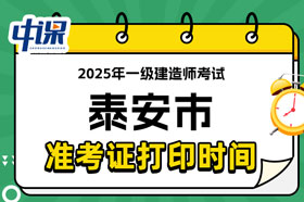 山东省泰安市2025年一级建造师考试准考证打印时间已确定