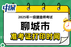 山东省聊城市2025年一级建造师考试准考证打印时间已确定
