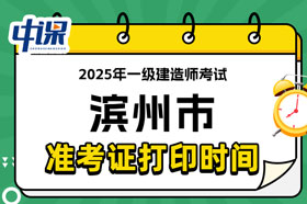 山东省滨州市2025年一级建造师考试准考证打印时间已确定
