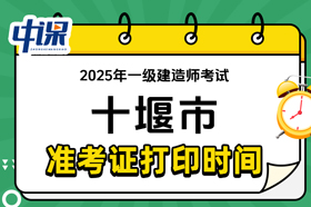 湖北省十堰市2025年度一级建造师考试准考证打印时间与网址