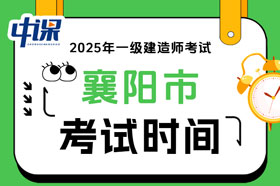 湖北省襄阳市2025年度一级建造师考试时间9月20日、21日