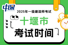 湖北省十堰市2025年度一级建造师考试时间9月20日、21日