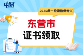 山东省东营市2025年一级建造师考试证书领取