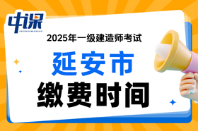 陕西省延安市2025年一级建造师考试缴费时间与缴费金额