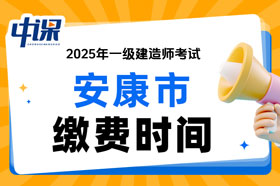 陕西省安康市2025年一级建造师考试缴费时间与缴费金额