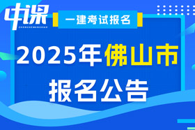 广东省佛山市2025年一级建造师考试报名公告已出