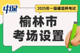 陕西省榆林市2025年一级建造师考试考场设置