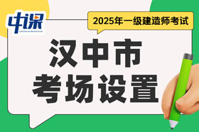 陕西省汉中市2025年一级建造师考试考场设置